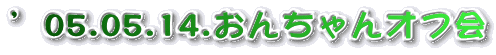 �f05.05.14.���񂿂��I�t��